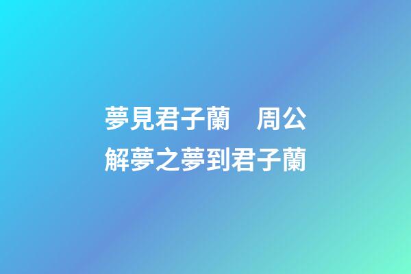 夢見君子蘭　周公解夢之夢到君子蘭
